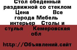 Стол обеденный раздвижной со стеклом › Цена ­ 20 000 - Все города Мебель, интерьер » Столы и стулья   . Кемеровская обл.